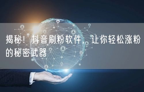 揭秘！抖音刷粉软件，让你轻松涨粉的秘密武器