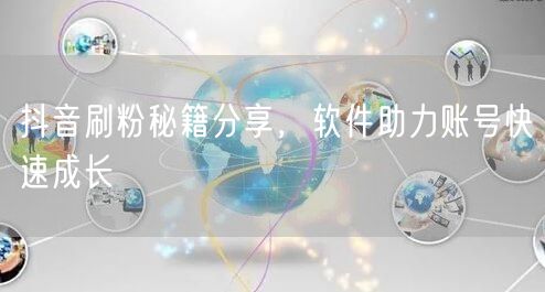 抖音刷粉秘籍分享，软件助力账号快速成长