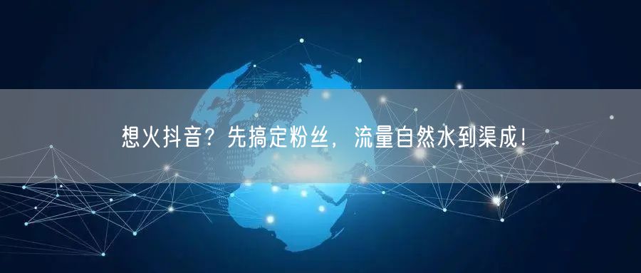 想火抖音？先搞定粉丝，流量自然水到渠成！