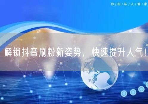 解锁抖音刷粉新姿势，快速提升人气！