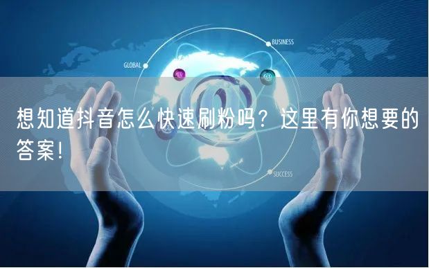 想知道抖音怎么快速刷粉吗？这里有你想要的答案！
