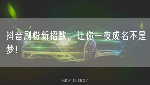 抖音刷粉新招数，让你一夜成名不是梦！