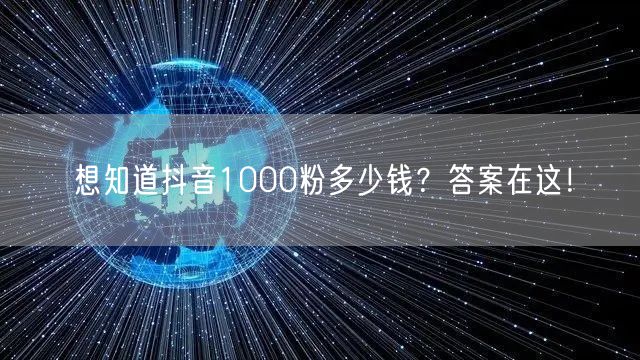 想知道抖音1000粉多少钱？答案在这！