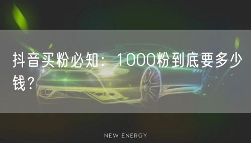 抖音买粉必知：1000粉到底要多少钱？
