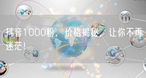 抖音1000粉，价格揭秘，让你不再迷茫！