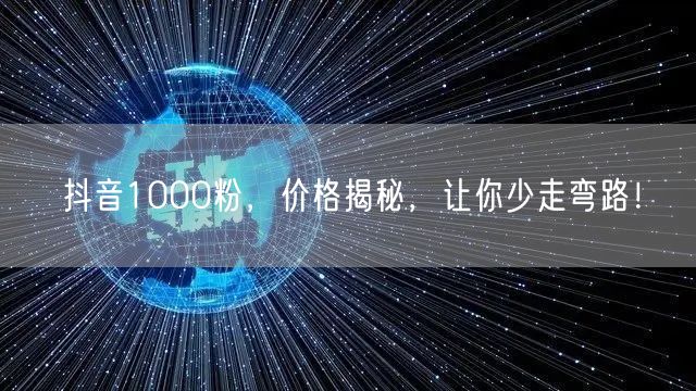 抖音1000粉，价格揭秘，让你少走弯路！