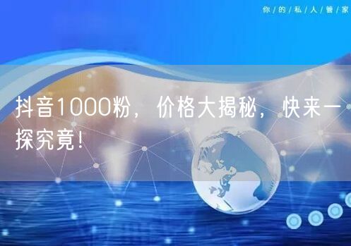 抖音1000粉，价格大揭秘，快来一探究竟！
