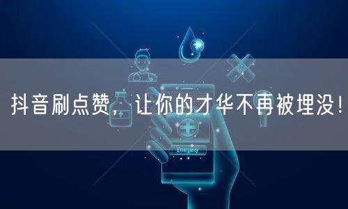 抖音刷点赞，让你的才华不再被埋没！