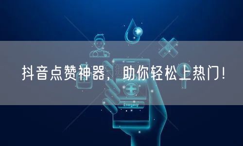 抖音点赞神器，助你轻松上热门！