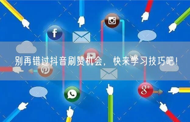 别再错过抖音刷赞机会，快来学习技巧吧！