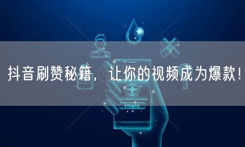 抖音刷赞秘籍，让你的视频成为爆款！