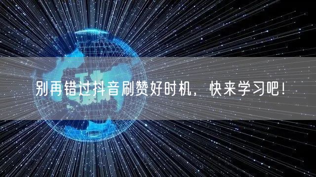 别再错过抖音刷赞好时机，快来学习吧！