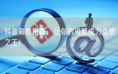 抖音刷赞秘籍，让你的视频成为点赞之王！