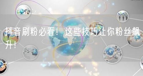 抖音刷粉必看！这些技巧让你粉丝飙升！