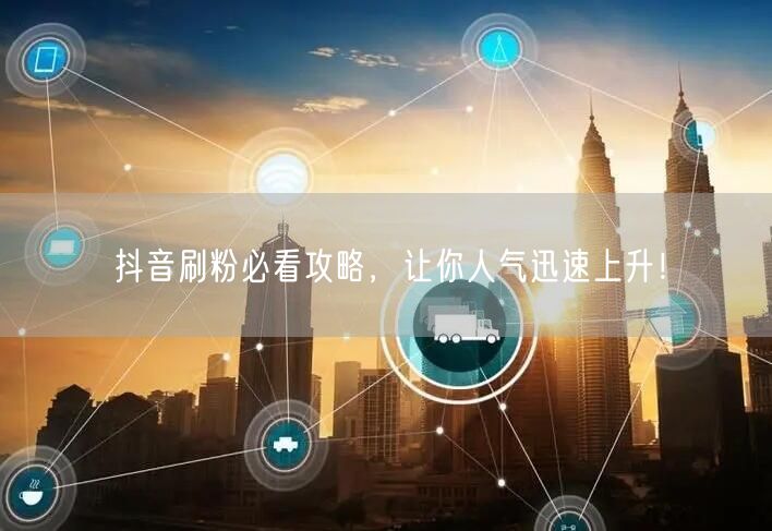 抖音刷粉必看攻略，让你人气迅速上升！