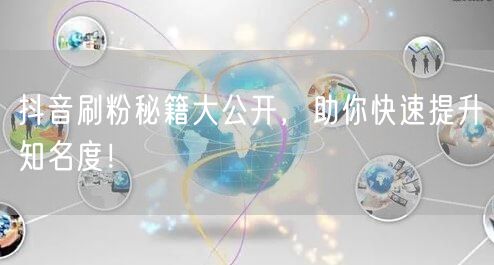 抖音刷粉秘籍大公开，助你快速提升知名度！