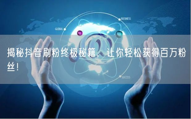 揭秘抖音刷粉终极秘籍，让你轻松获得百万粉丝！