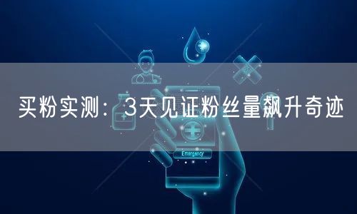 买粉实测：3天见证粉丝量飙升奇迹