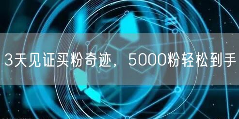 3天见证买粉奇迹，5000粉轻松到手