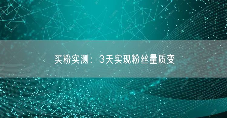 买粉实测：3天实现粉丝量质变
