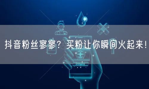 抖音粉丝寥寥？买粉让你瞬间火起来！