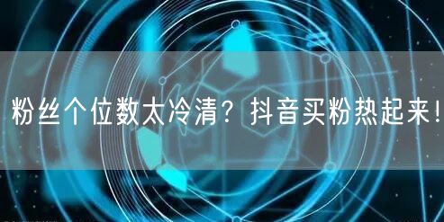 粉丝个位数太冷清？抖音买粉热起来！
