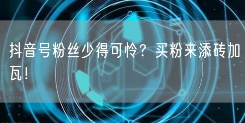 抖音号粉丝少得可怜？买粉来添砖加瓦！