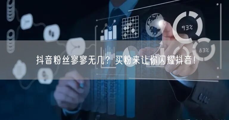 抖音粉丝寥寥无几？买粉来让你闪耀抖音！