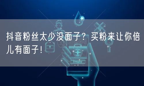 抖音粉丝太少没面子？买粉来让你倍儿有面子！