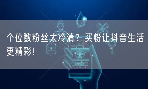 个位数粉丝太冷清？买粉让抖音生活更精彩！