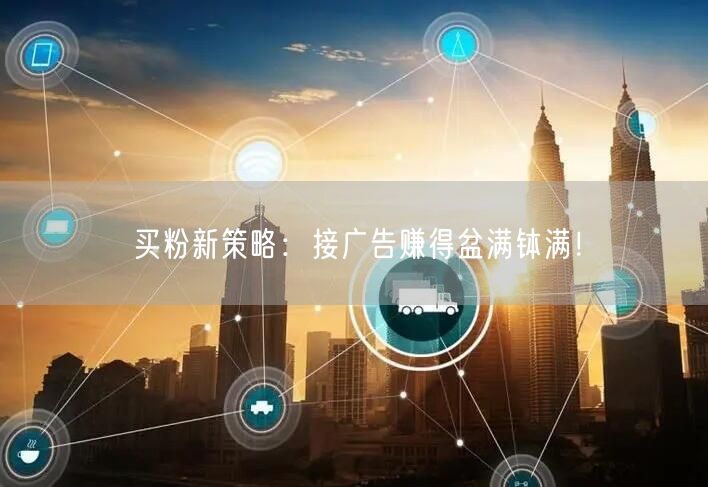 买粉新策略：接广告赚得盆满钵满！