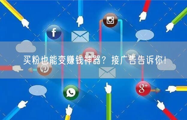 买粉也能变赚钱神器？接广告告诉你！
