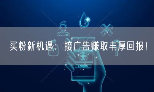 买粉新机遇：接广告赚取丰厚回报！