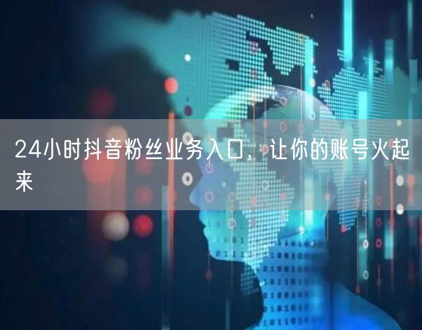 24小时抖音粉丝业务入口，让你的账号火起来