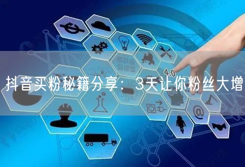 抖音买粉秘籍分享：3天让你粉丝大增
