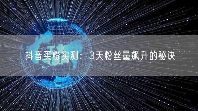 抖音买粉实测：3天粉丝量飙升的秘诀