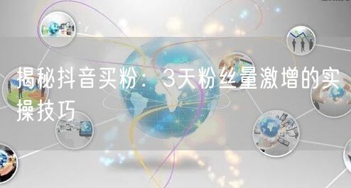 揭秘抖音买粉：3天粉丝量激增的实操技巧