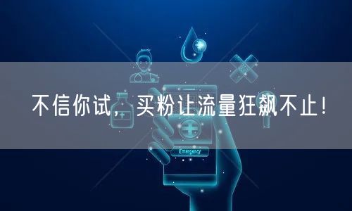 不信你试，买粉让流量狂飙不止！