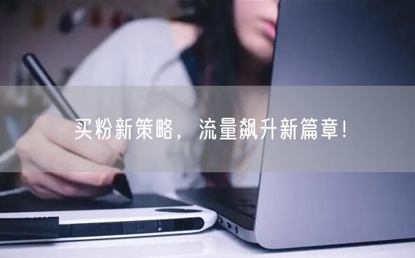 买粉新策略，流量飙升新篇章！