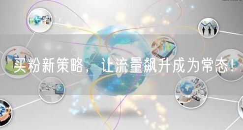 买粉新策略，让流量飙升成为常态！