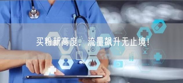 买粉新高度，流量飙升无止境！