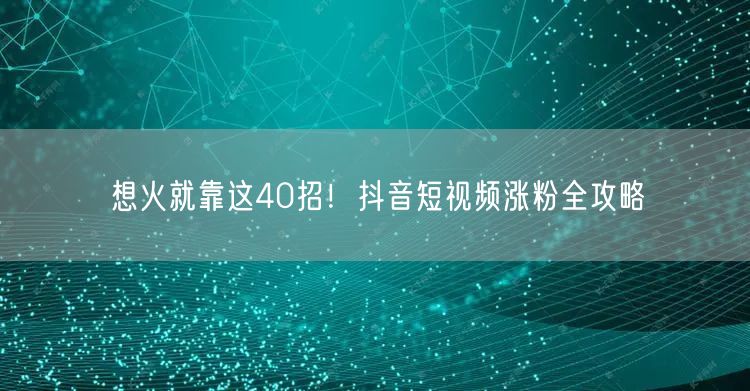 想火就靠这40招！抖音短视频涨粉全攻略