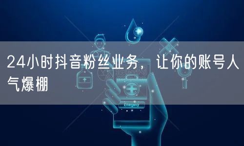 24小时抖音粉丝业务，让你的账号人气爆棚