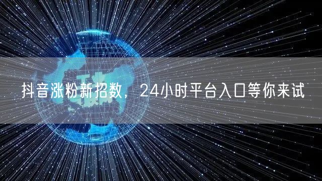 抖音涨粉新招数，24小时平台入口等你来试