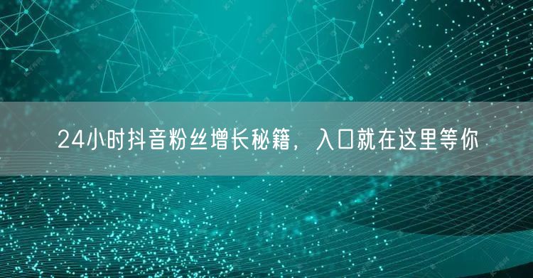 24小时抖音粉丝增长秘籍，入口就在这里等你