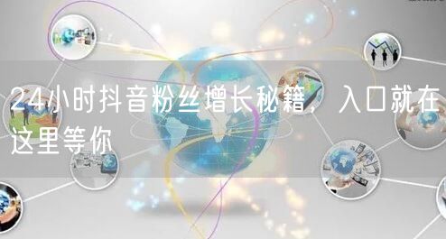 24小时抖音粉丝增长秘籍，入口就在这里等你