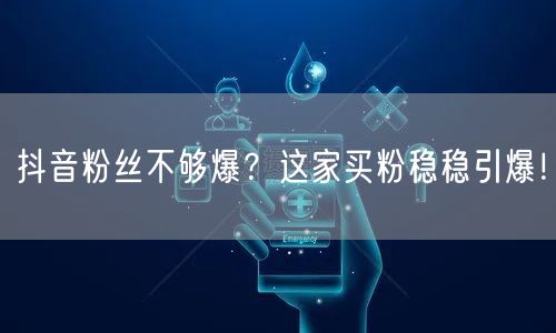 抖音粉丝不够爆？这家买粉稳稳引爆！