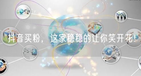 抖音买粉，这家稳稳的让你笑开花！
