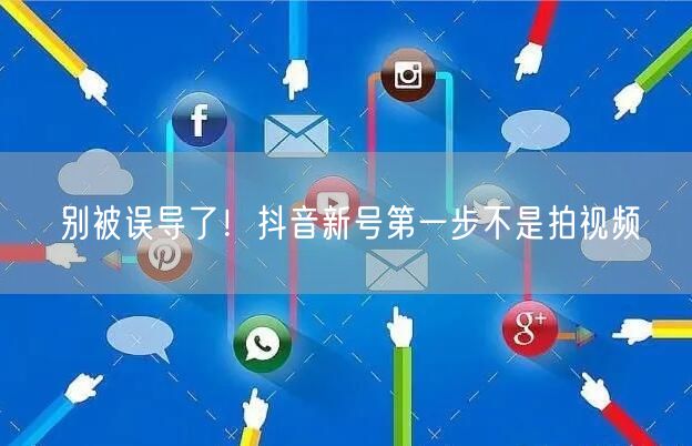 别被误导了！抖音新号第一步不是拍视频