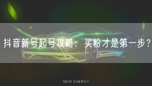 抖音新号起号攻略：买粉才是第一步？
